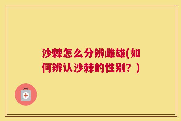 沙棘怎么分辨雌雄(如何辨认沙棘的性别？)