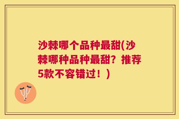沙棘哪个品种最甜(沙棘哪种品种最甜？推荐5款不容错过！)