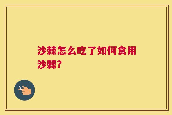 沙棘怎么吃了如何食用沙棘？