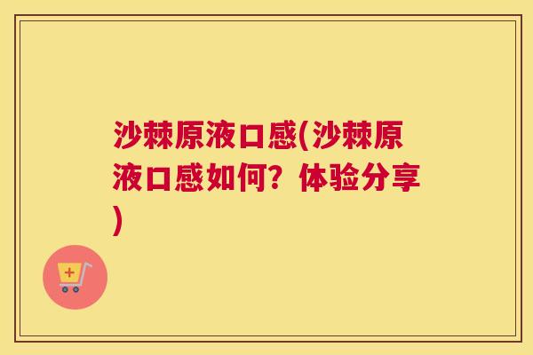沙棘原液口感(沙棘原液口感如何？体验分享)