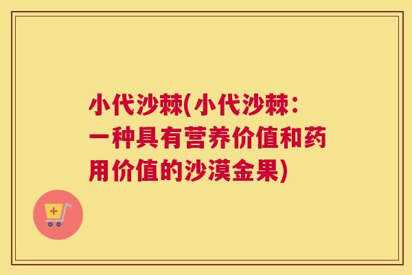 小代沙棘(小代沙棘：一种具有营养价值和药用价值的沙漠金果)