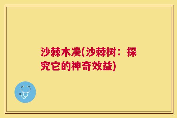 沙棘木凑(沙棘树：探究它的神奇效益)