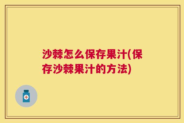 沙棘怎么保存果汁(保存沙棘果汁的方法)