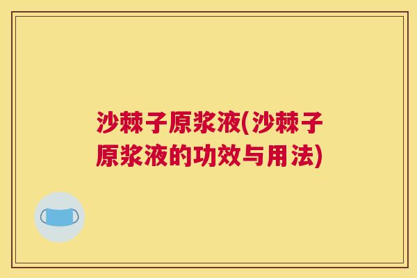 沙棘子原浆液(沙棘子原浆液的功效与用法)