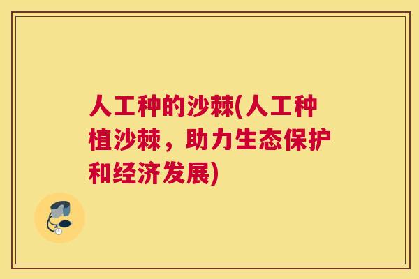 人工种的沙棘(人工种植沙棘，助力生态保护和经济发展)
