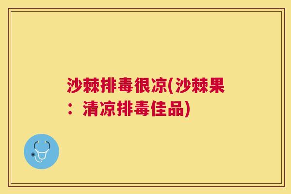 沙棘很凉(沙棘果:清凉佳品) 沙棘很凉(沙棘果:清凉佳品)