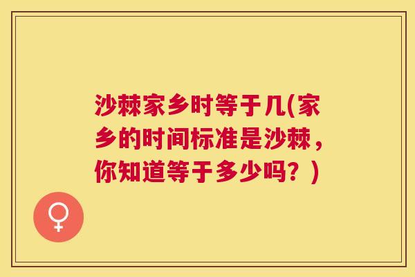 沙棘家乡时等于几(家乡的时间标准是沙棘，你知道等于多少吗？)