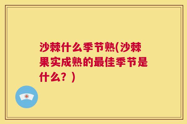 沙棘什么季节熟(沙棘果实成熟的最佳季节是什么？)