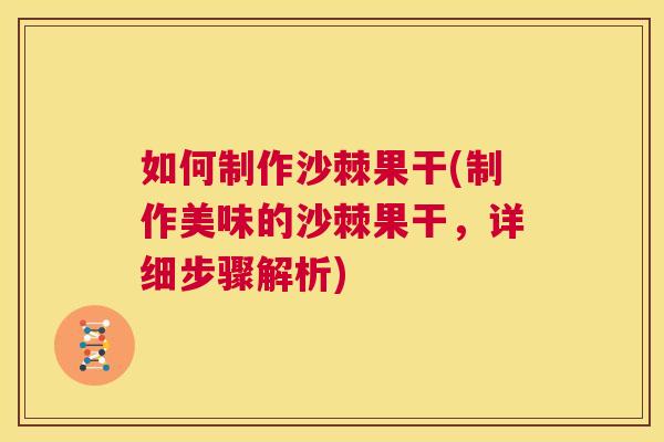 如何制作沙棘果干(制作美味的沙棘果干，详细步骤解析)