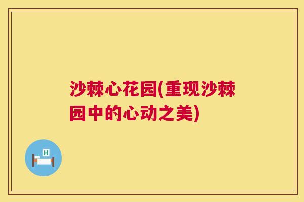 沙棘心花园(重现沙棘园中的心动之美) 沙棘心花园(重现沙棘园中的心动之美)