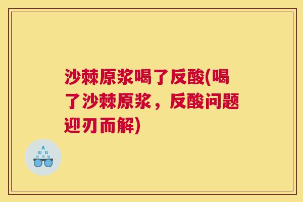 沙棘原浆喝了反酸(喝了沙棘原浆，反酸问题迎刃而解)