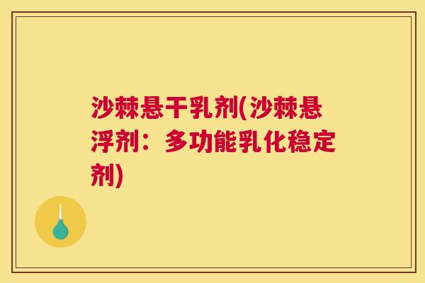 沙棘悬干乳剂(沙棘悬浮剂：多功能乳化稳定剂)