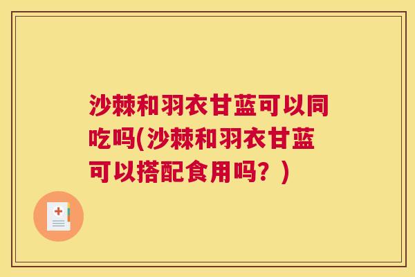 沙棘和羽衣甘蓝可以同吃吗(沙棘和羽衣甘蓝可以搭配食用吗？)