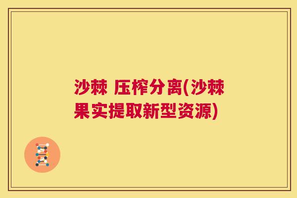 沙棘 压榨分离(沙棘果实提取新型资源)