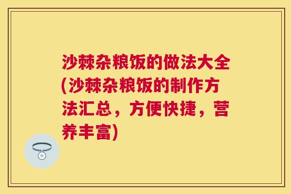 沙棘杂粮饭的做法大全(沙棘杂粮饭的制作方法汇总，方便快捷，营养丰富)