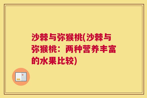 沙棘与弥猴桃(沙棘与弥猴桃：两种营养丰富的水果比较)