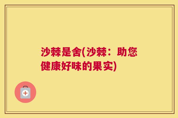 沙棘是舍(沙棘：助您健康好味的果实)
