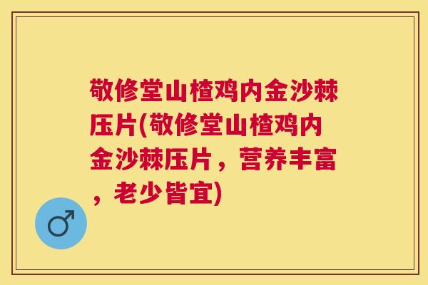 敬修堂山楂鸡内金沙棘压片(敬修堂山楂鸡内金沙棘压片，营养丰富，老少皆宜)
