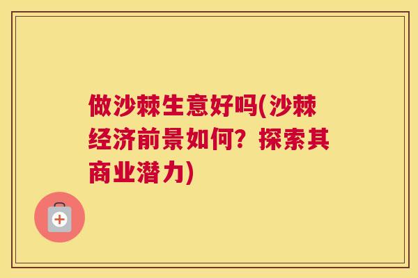 做沙棘生意好吗(沙棘经济前景如何？探索其商业潜力)