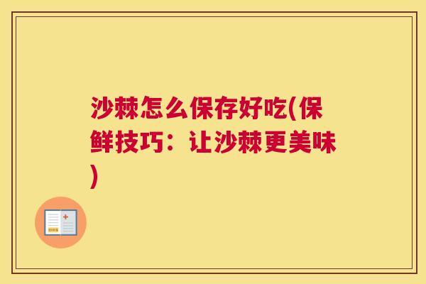 沙棘怎么保存好吃(保鲜技巧：让沙棘更美味)