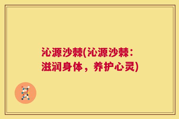 沁源沙棘(沁源沙棘：滋润身体，养护心灵)