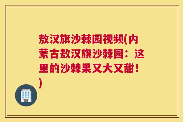 敖汉旗沙棘园视频(内蒙古敖汉旗沙棘园：这里的沙棘果又大又甜！)