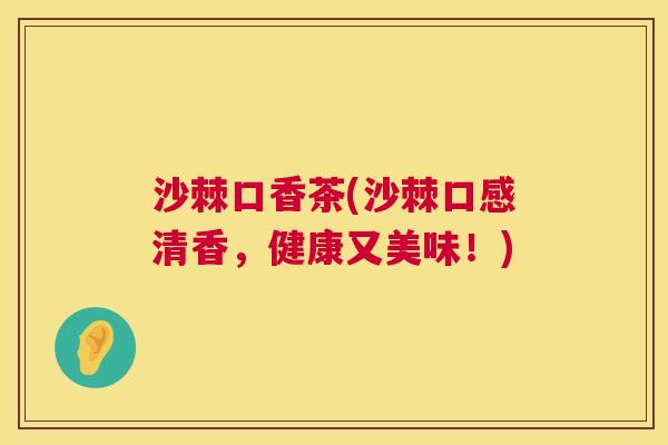 沙棘口香茶(沙棘口感清香，健康又美味！)