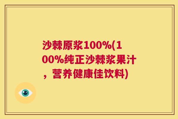沙棘原浆100%(100%纯正沙棘浆果汁，营养健康佳饮料)