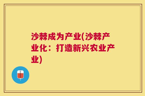 沙棘成为产业(沙棘产业化：打造新兴农业产业)