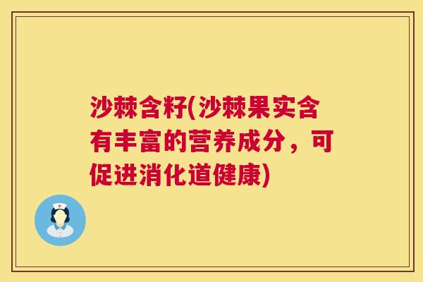 沙棘含籽(沙棘果实含有丰富的营养成分，可促进消化道健康)