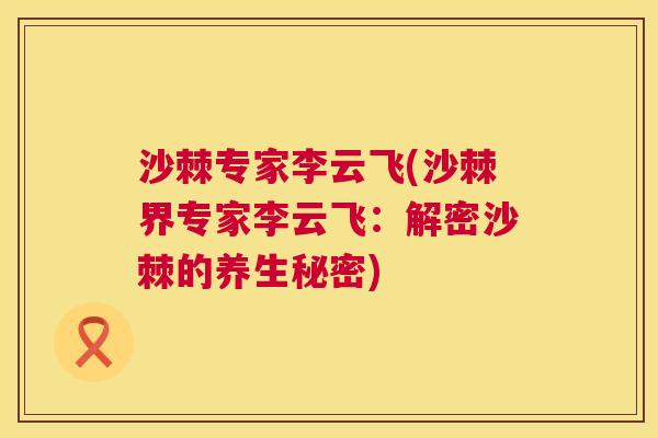 沙棘专家李云飞(沙棘界专家李云飞：解密沙棘的养生秘密)