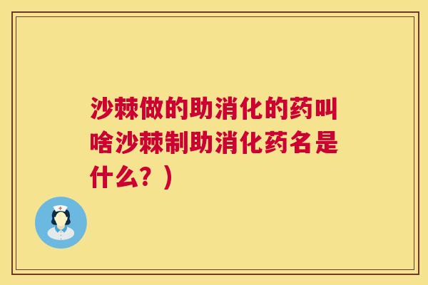 沙棘做的助消化的药叫啥沙棘制助消化药名是什么？)