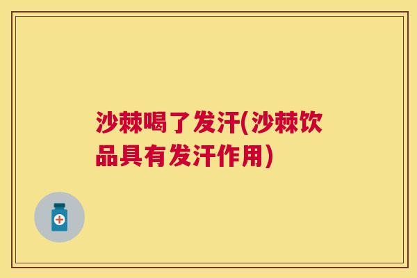 沙棘喝了发汗(沙棘饮品具有发汗作用)