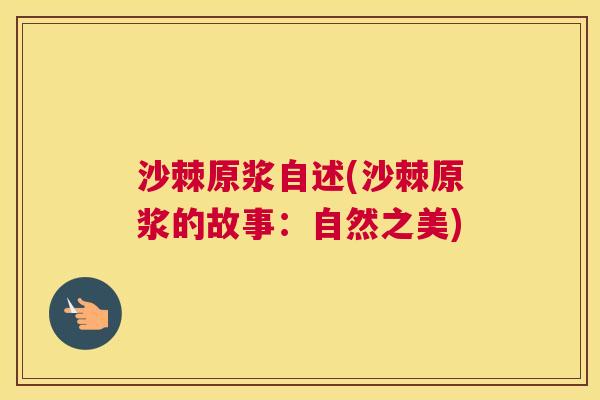 沙棘原浆自述(沙棘原浆的故事：自然之美)