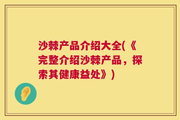 沙棘产品介绍大全(《完整介绍沙棘产品，探索其健康益处》)