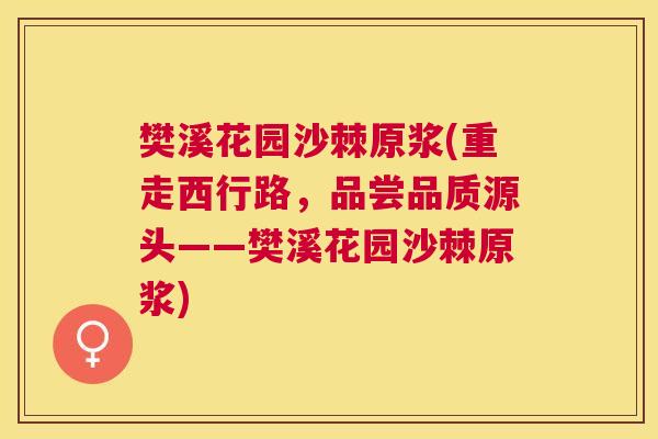 樊溪花园沙棘原浆(重走西行路，品尝品质源头——樊溪花园沙棘原浆)