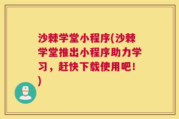 沙棘学堂小程序(沙棘学堂推出小程序助力学习，赶快下载使用吧！)