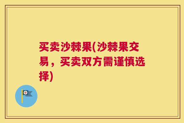 买卖沙棘果(沙棘果交易，买卖双方需谨慎选择)