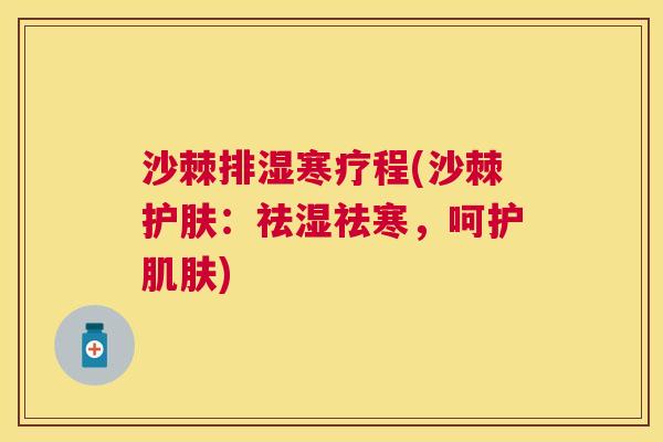 沙棘排湿寒疗程(沙棘护肤：祛湿祛寒，呵护肌肤)