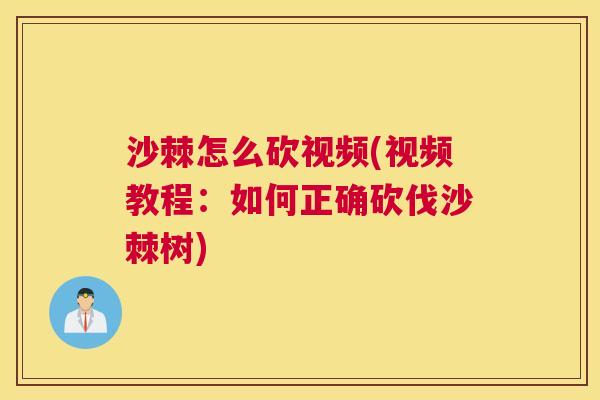 沙棘怎么砍视频(视频教程：如何正确砍伐沙棘树)