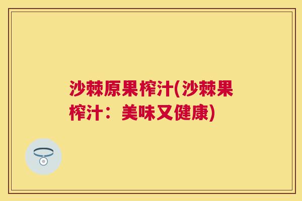 沙棘原果榨汁(沙棘果榨汁：美味又健康)