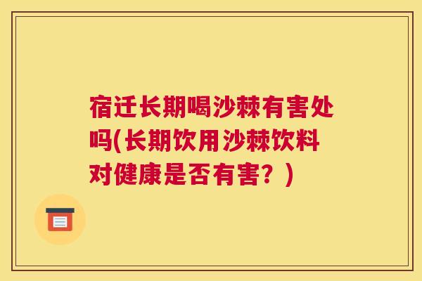 宿迁长期喝沙棘有害处吗(长期饮用沙棘饮料对健康是否有害？)