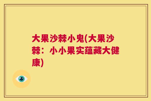大果沙棘小鬼(大果沙棘：小小果实蕴藏大健康)
