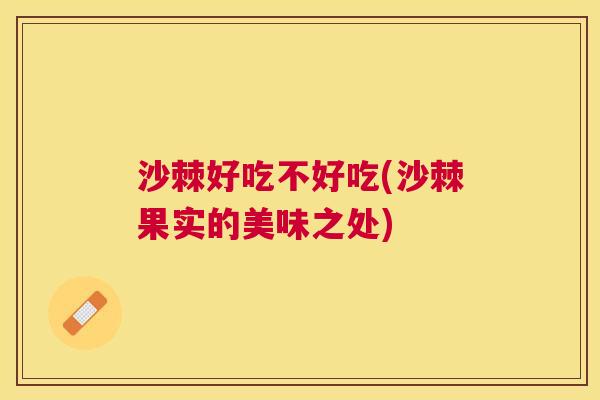 沙棘好吃不好吃(沙棘果实的美味之处)
