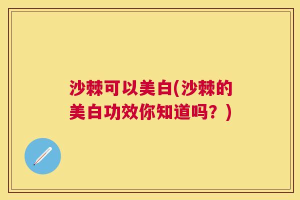 沙棘可以美白(沙棘的美白功效你知道吗？)