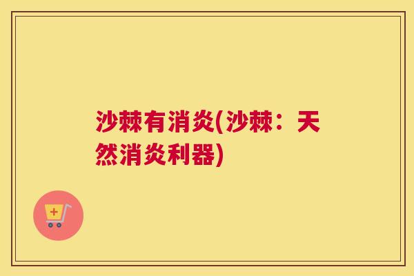 沙棘有消炎(沙棘：天然消炎利器)