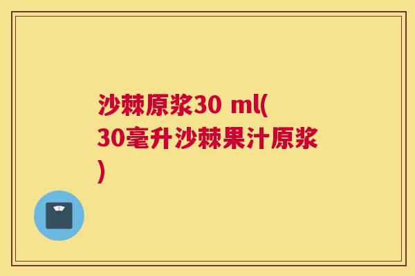 沙棘原浆30 ml(30毫升沙棘果汁原浆)