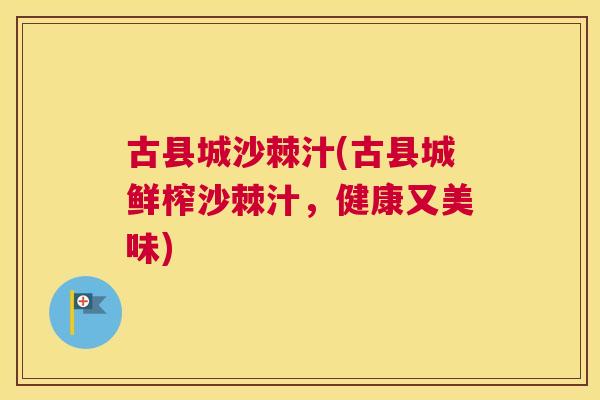 古县城沙棘汁(古县城鲜榨沙棘汁，健康又美味)