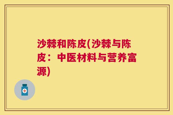 沙棘和陈皮(沙棘与陈皮：中医材料与营养富源)