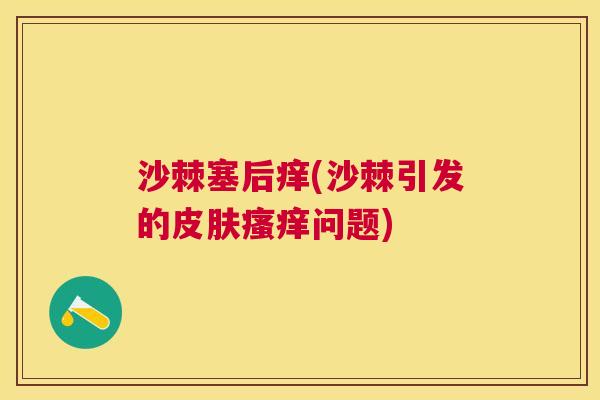 沙棘塞后痒(沙棘引发的皮肤瘙痒问题)